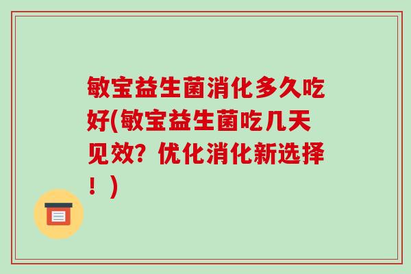 敏宝益生菌消化多久吃好(敏宝益生菌吃几天见效?优化消化新选择!) 敏宝益生菌消化多久吃好(敏宝益生菌吃几天见效?优化消化新选择!)