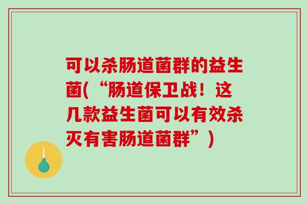 可以杀肠道菌群的益生菌(“肠道保卫战！这几款益生菌可以有效杀灭有害肠道菌群”)