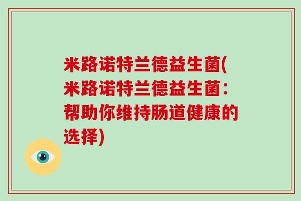 米路诺特兰德益生菌(米路诺特兰德益生菌：帮助你维持肠道健康的选择)