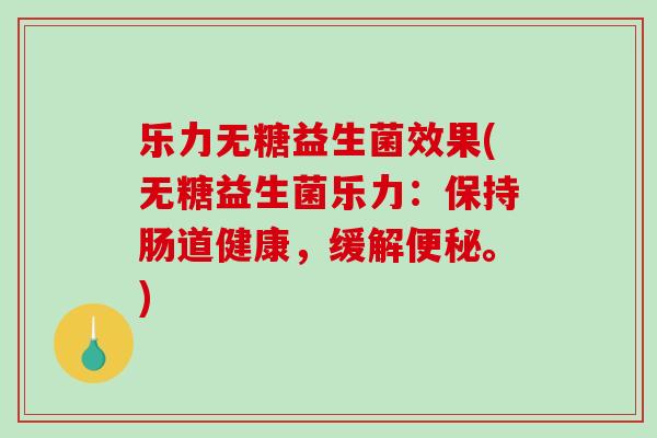 乐力无糖益生菌效果(无糖益生菌乐力：保持肠道健康，缓解便秘。)