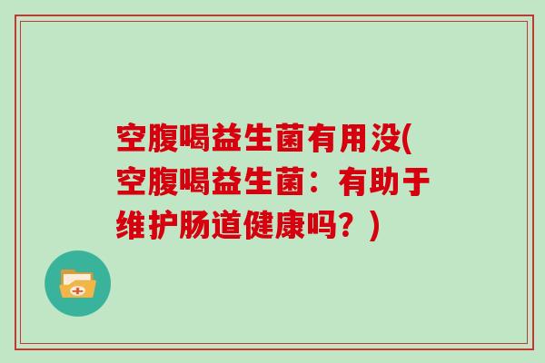 空腹喝益生菌有用没(空腹喝益生菌：有助于维护肠道健康吗？)