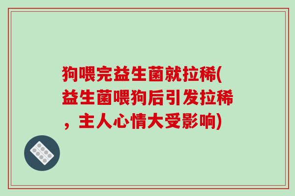 狗喂完益生菌就拉稀(益生菌喂狗后引发拉稀，主人心情大受影响)