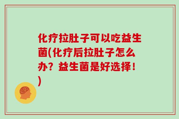 化疗拉肚子可以吃益生菌(化疗后拉肚子怎么办？益生菌是好选择！)