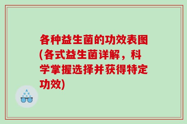 各种益生菌的功效表图(各式益生菌详解，科学掌握选择并获得特定功效)