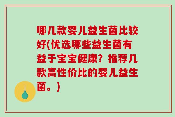 哪几款婴儿益生菌比较好(优选哪些益生菌有益于宝宝健康？推荐几款高性价比的婴儿益生菌。)