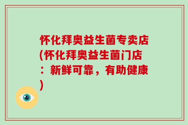 怀化拜奥益生菌专卖店(怀化拜奥益生菌门店:新鲜可靠,有助健康) 怀化拜奥益生菌专卖店(怀化拜奥益生菌门店:新鲜可靠,有助健康)