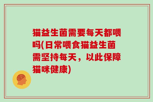 猫益生菌需要每天都喂吗(日常喂食猫益生菌需坚持每天,以此保障猫咪健康) 猫益生菌需要每天都喂吗(日常喂食猫益生菌需坚持每天,以此保障猫咪健康)