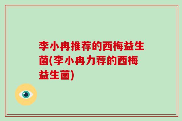 李小冉推荐的西梅益生菌(李小冉力荐的西梅益生菌)