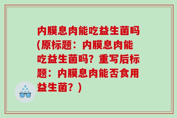 内膜息肉能吃益生菌吗(原标题：内膜息肉能吃益生菌吗？重写后标题：内膜息肉能否食用益生菌？)