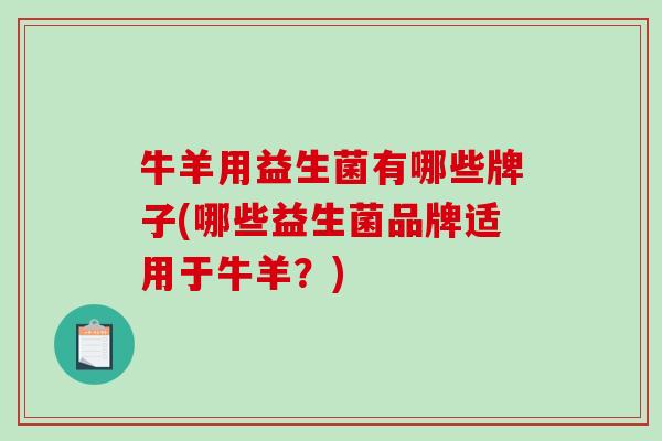 牛羊用益生菌有哪些牌子(哪些益生菌品牌适用于牛羊？)