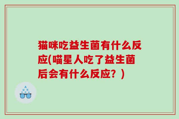 猫咪吃益生菌有什么反应(喵星人吃了益生菌后会有什么反应？)