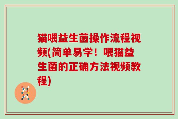 猫喂益生菌操作流程视频(简单易学！喂猫益生菌的正确方法视频教程)