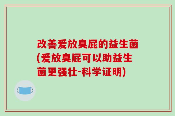 改善爱放臭屁的益生菌(爱放臭屁可以助益生菌更强壮-科学证明)