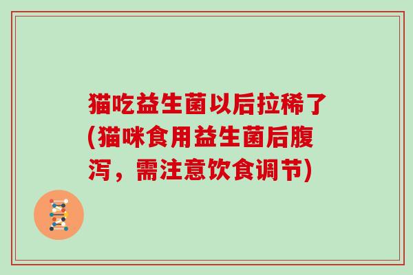 猫吃益生菌以后拉稀了(猫咪食用益生菌后腹泻，需注意饮食调节)
