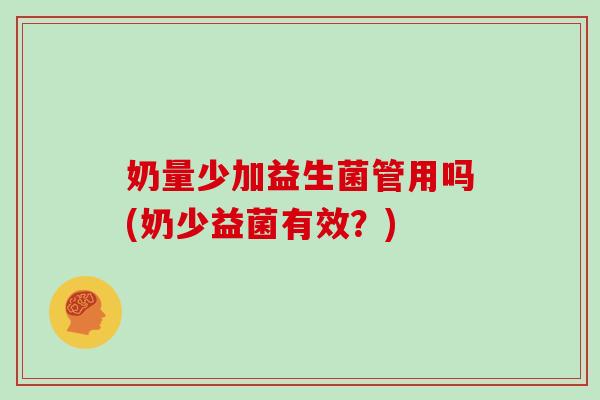 奶量少加益生菌管用吗(奶少益菌有效？)