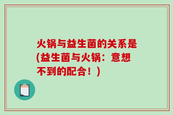火锅与益生菌的关系是(益生菌与火锅：意想不到的配合！)