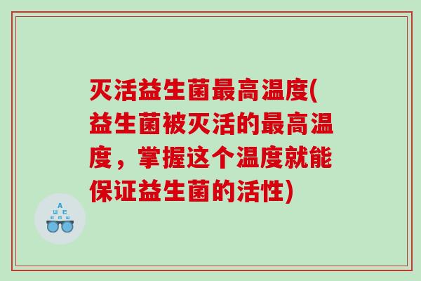 灭活益生菌最高温度(益生菌被灭活的最高温度，掌握这个温度就能保证益生菌的活性)