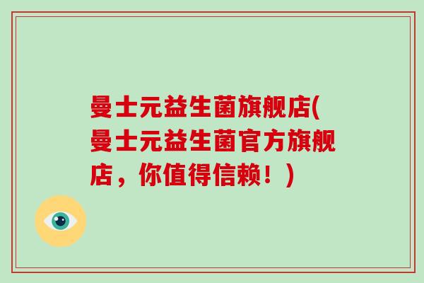 曼士元益生菌旗舰店(曼士元益生菌官方旗舰店，你值得信赖！)