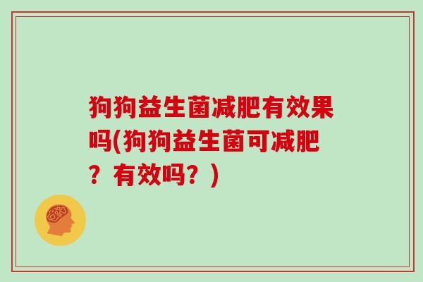 狗狗益生菌有效果吗(狗狗益生菌可？有效吗？)