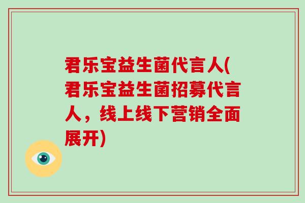 君乐宝益生菌代言人(君乐宝益生菌招募代言人，线上线下营销全面展开)