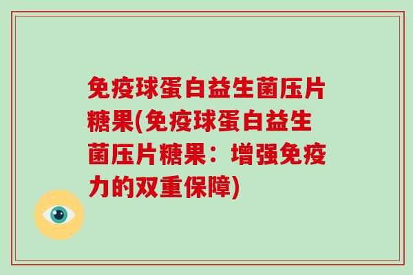 免疫球蛋白益生菌压片糖果(免疫球蛋白益生菌压片糖果：增强免疫力的双重保障)