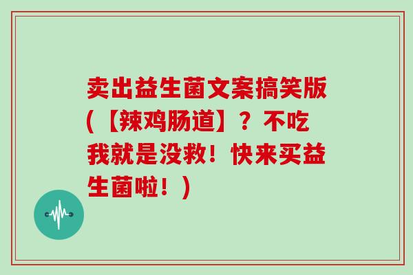 卖出益生菌文案搞笑版(【辣鸡肠道】？不吃我就是没救！快来买益生菌啦！)