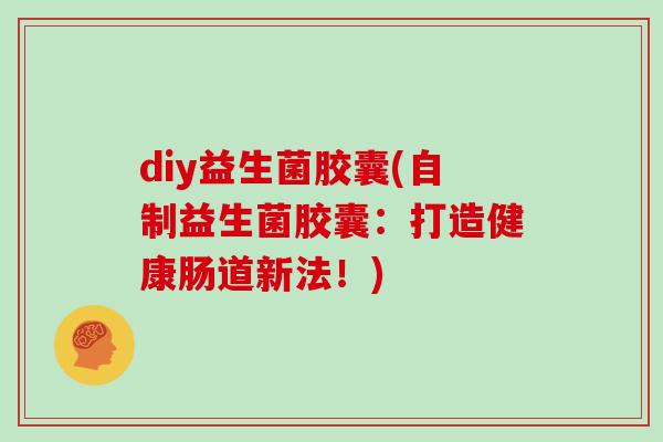 diy益生菌胶囊(自制益生菌胶囊：打造健康肠道新法！)
