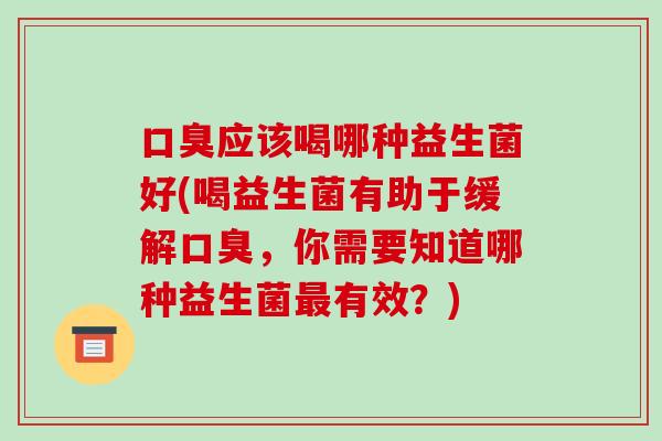 应该喝哪种益生菌好(喝益生菌有助于缓解,你需要知道哪种益生菌有效?) 应该喝哪种益生菌好(喝益生菌有助于缓解,你需要知道哪种益生菌有效?)