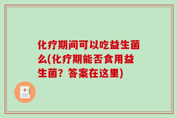 化疗期间可以吃益生菌么(化疗期能否食用益生菌？答案在这里)