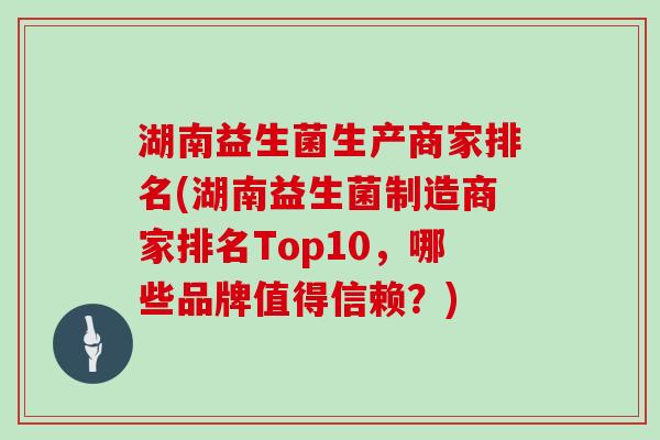 湖南益生菌生产商家排名(湖南益生菌制造商家排名Top10，哪些品牌值得信赖？)