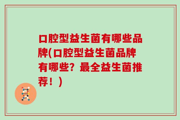 口腔型益生菌有哪些品牌(口腔型益生菌品牌有哪些？最全益生菌推荐！)