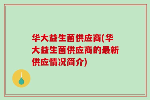 华大益生菌供应商(华大益生菌供应商的最新供应情况简介)
