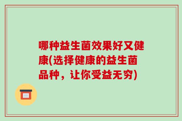 哪种益生菌效果好又健康(选择健康的益生菌品种，让你受益无穷)