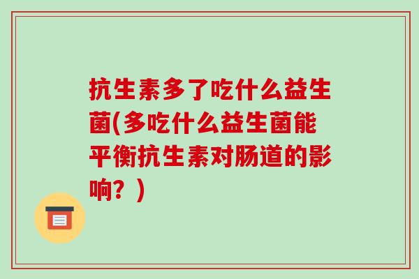 抗生素多了吃什么益生菌(多吃什么益生菌能平衡抗生素对肠道的影响？)