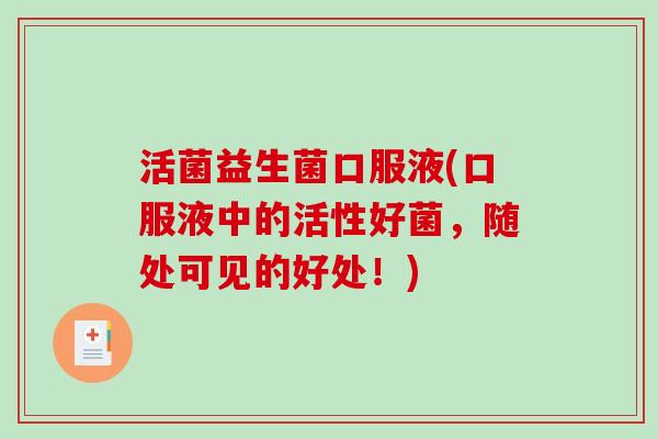 活菌益生菌口服液(口服液中的活性好菌，随处可见的好处！)