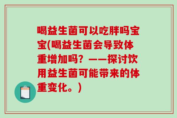 喝益生菌可以吃胖吗宝宝(喝益生菌会导致体重增加吗？——探讨饮用益生菌可能带来的体重变化。)