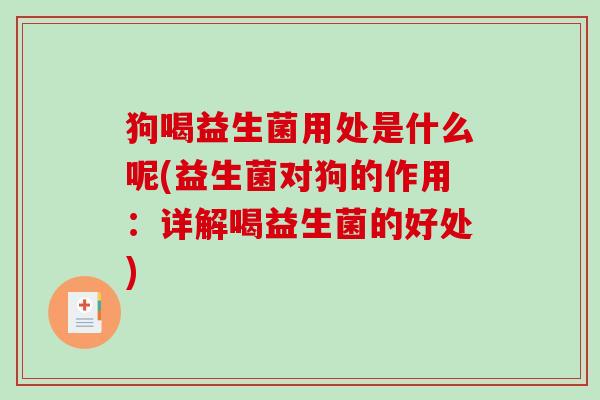 狗喝益生菌用处是什么呢(益生菌对狗的作用：详解喝益生菌的好处)