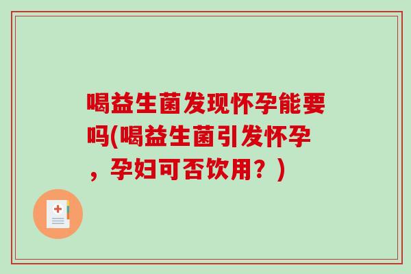 喝益生菌发现怀孕能要吗(喝益生菌引发怀孕，孕妇可否饮用？)