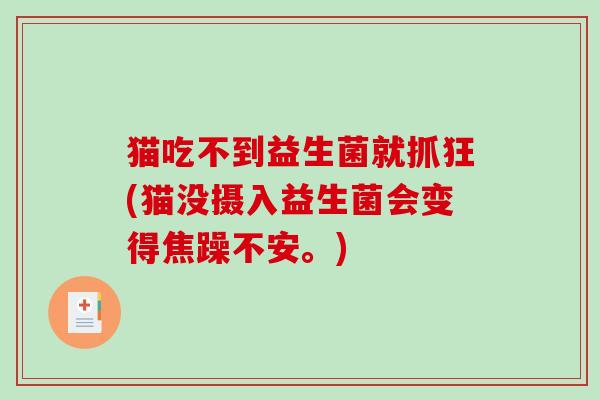 猫吃不到益生菌就抓狂(猫没摄入益生菌会变得焦躁不安。) 猫吃不到益生菌就抓狂(猫没摄入益生菌会变得焦躁不安。)