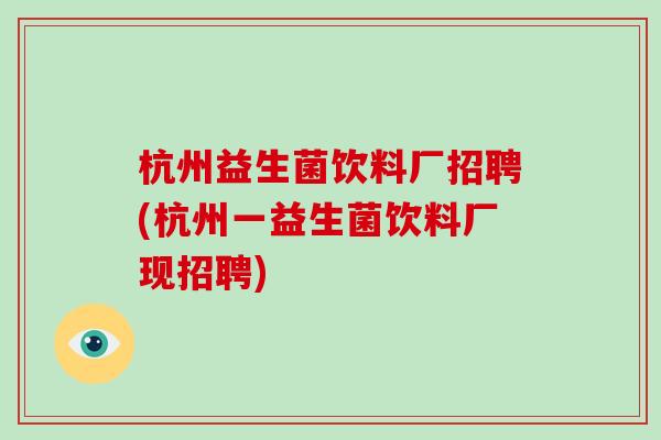 杭州益生菌饮料厂招聘(杭州一益生菌饮料厂现招聘)