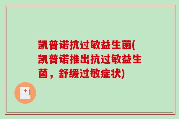 凯普诺抗过敏益生菌(凯普诺推出抗过敏益生菌，舒缓过敏症状)