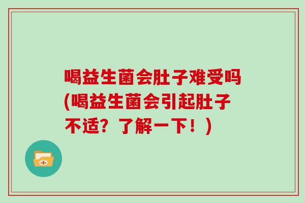 喝益生菌会肚子难受吗(喝益生菌会引起肚子不适？了解一下！)