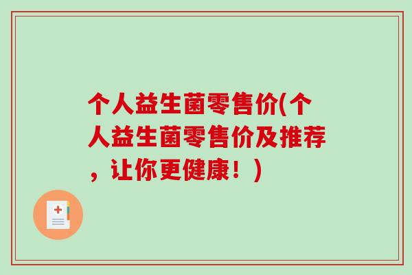 个人益生菌零售价(个人益生菌零售价及推荐，让你更健康！)