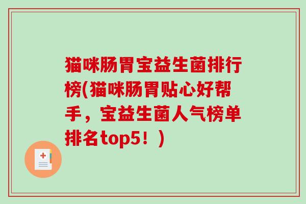 猫咪肠胃宝益生菌排行榜(猫咪肠胃贴心好帮手，宝益生菌人气榜单排名top5！)