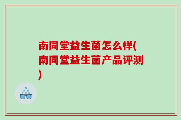 南同堂益生菌怎么样(南同堂益生菌产品评测)