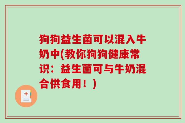 狗狗益生菌可以混入牛奶中(教你狗狗健康常识：益生菌可与牛奶混合供食用！)