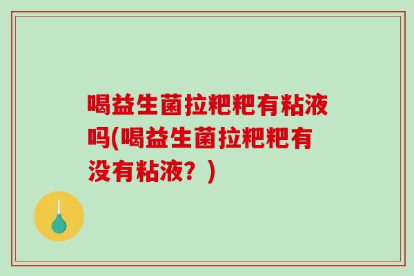 喝益生菌拉粑粑有粘液吗(喝益生菌拉粑粑有没有粘液?) 喝益生菌拉粑粑有粘液吗(喝益生菌拉粑粑有没有粘液?)
