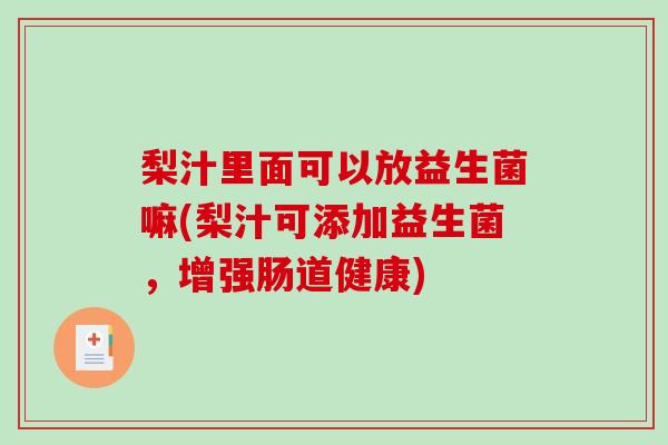 梨汁里面可以放益生菌嘛(梨汁可添加益生菌，增强肠道健康)