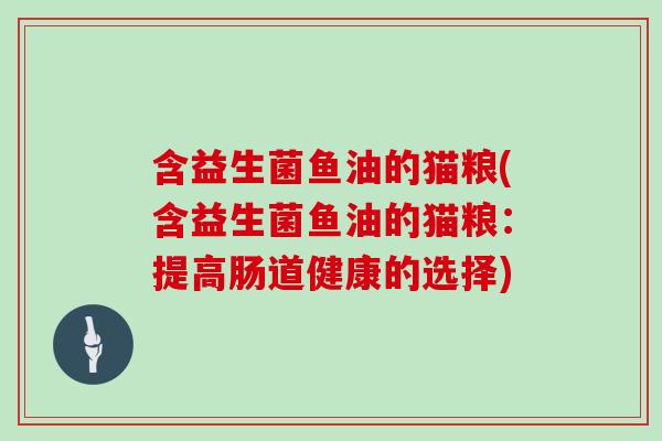 含益生菌鱼油的猫粮(含益生菌鱼油的猫粮：提高肠道健康的选择)