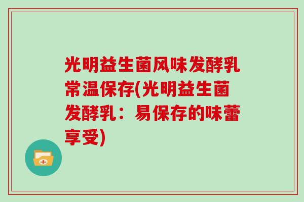 光明益生菌风味发酵乳常温保存(光明益生菌发酵乳：易保存的味蕾享受)